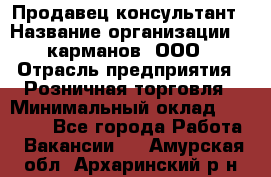 Продавец-консультант › Название организации ­ 5карманов, ООО › Отрасль предприятия ­ Розничная торговля › Минимальный оклад ­ 35 000 - Все города Работа » Вакансии   . Амурская обл.,Архаринский р-н